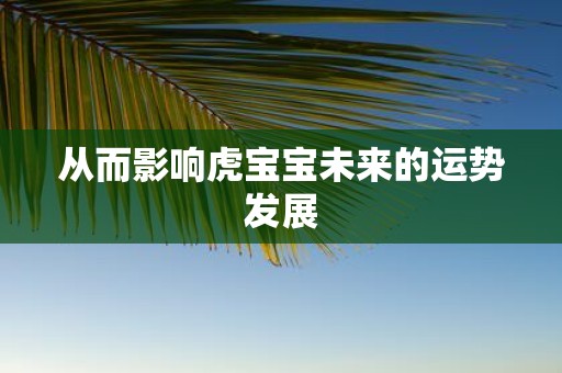 从而影响虎宝宝未来的运势发展