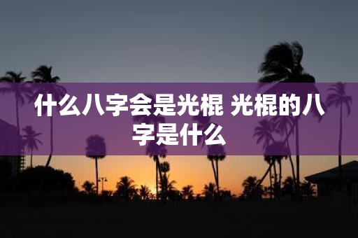 什么八字会是光棍 光棍的八字是什么
