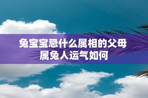 兔宝宝忌什么属相的父母 属兔人运气如何