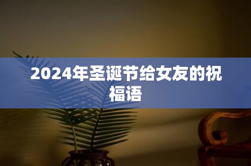 2025年圣诞节给女友的祝福语