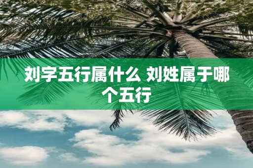 刘字五行属什么 刘姓属于哪个五行