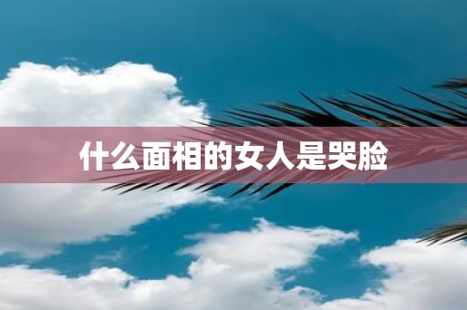 什么面相的女人是哭脸