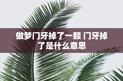 做梦门牙掉了一颗 门牙掉了是什么意思