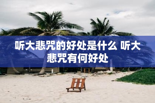 听大悲咒的好处是什么 听大悲咒有何好处