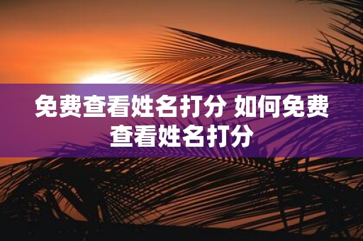 免费查看姓名打分 如何免费查看姓名打分