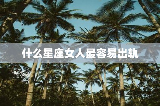 什么星座女人最容易出轨