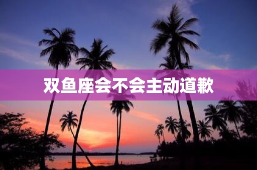 双鱼座会不会主动道歉