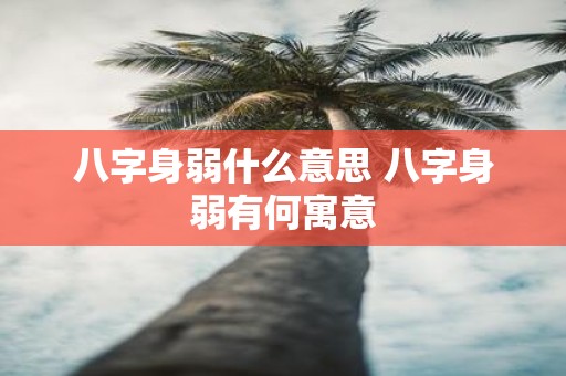 八字身弱什么意思 八字身弱有何寓意