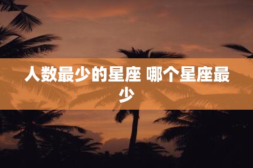 人数最少的星座 哪个星座最少