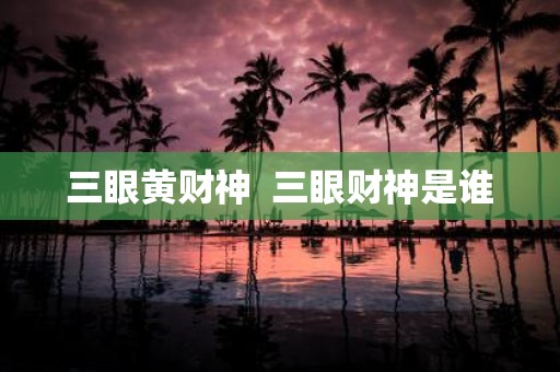三眼黄财神 三眼财神是谁