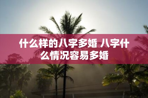 什么样的八字多婚 八字什么情况容易多婚