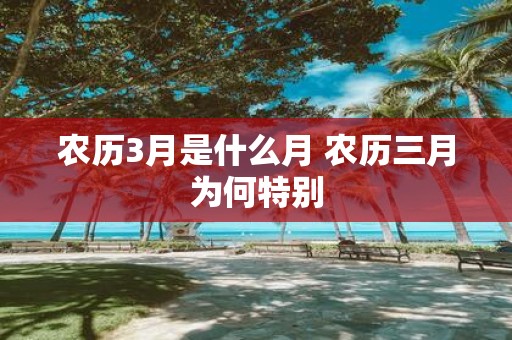 农历3月是什么月 农历三月为何特别