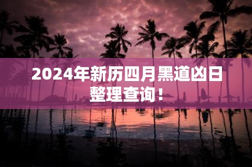 2025年新历四月黑道凶日整理查询！