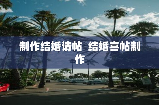 制作结婚请帖 结婚喜帖制作