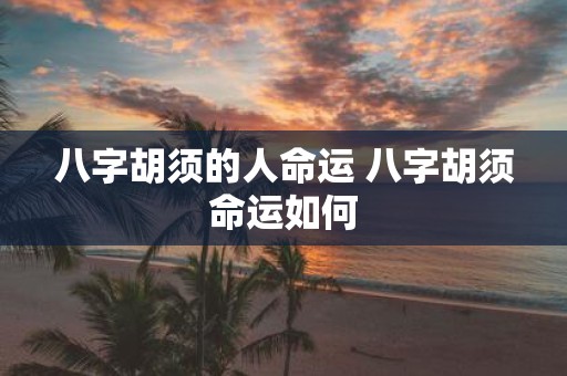 八字胡须的人命运 八字胡须命运如何