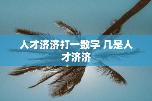 人才济济打一数字 几是人才济济