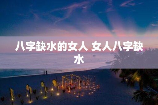 八字缺水的女人 女人八字缺水