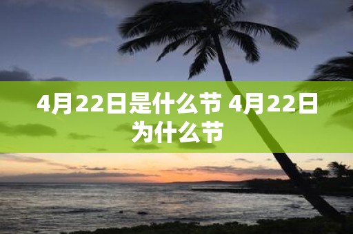 4月22日是什么节 4月22日为什么节
