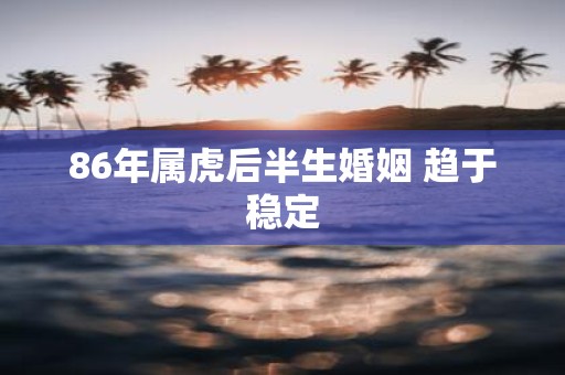 86年属虎后半生婚姻 趋于稳定
