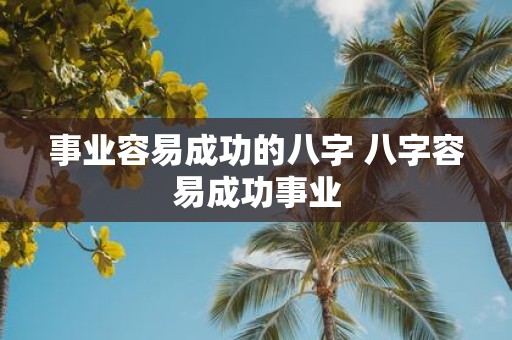 事业容易成功的八字 八字容易成功事业