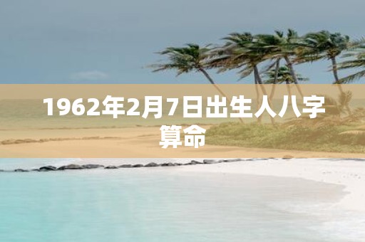 1962年2月7日出生人八字算命