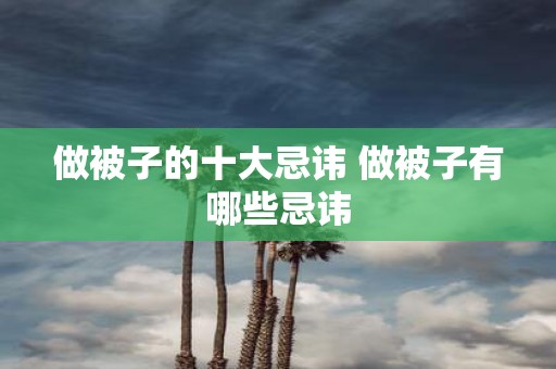 做被子的十大忌讳 做被子有哪些忌讳