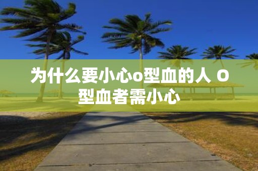 为什么要小心o型血的人 O型血者需小心