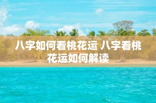 八字如何看桃花运 八字看桃花运如何解读