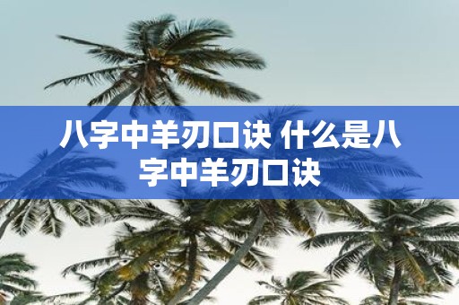 八字中羊刃口诀 什么是八字中羊刃口诀