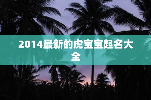 2014最新的虎宝宝起名大全