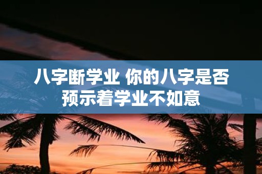 八字断学业 你的八字是否预示着学业不如意