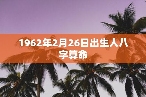 1962年2月26日出生人八字算命