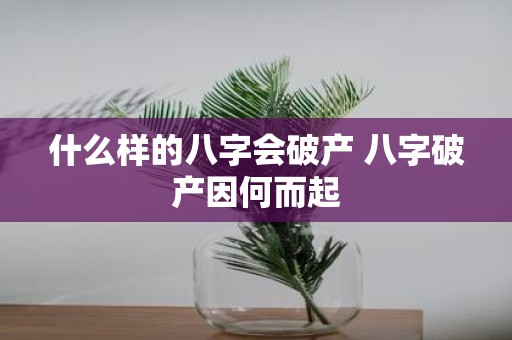 什么样的八字会破产 八字破产因何而起
