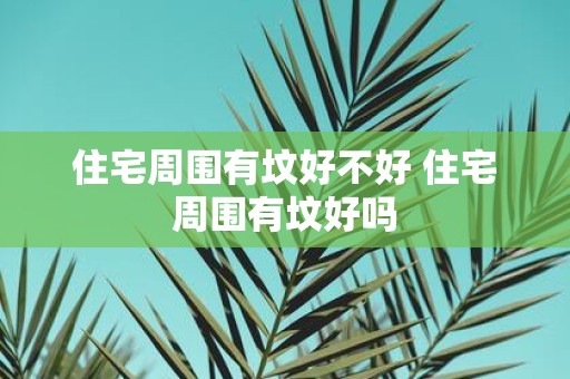 住宅周围有坟好不好 住宅周围有坟好吗