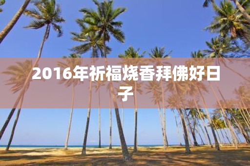 2016年祈福烧香拜佛好日子