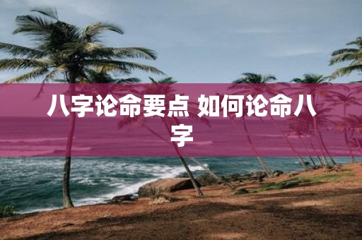 八字论命要点 如何论命八字
