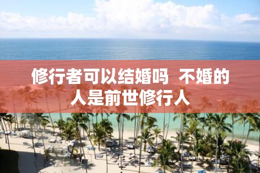 修行者可以结婚吗 不婚的人是前世修行人