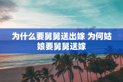 为什么要舅舅送出嫁 为何姑娘要舅舅送嫁