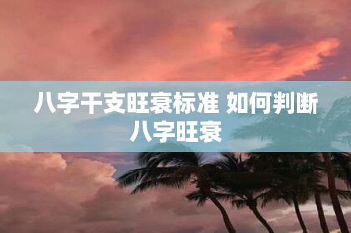 八字干支旺衰标准 如何判断八字旺衰