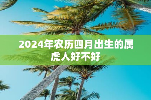 2025年农历四月出生的属虎人好不好