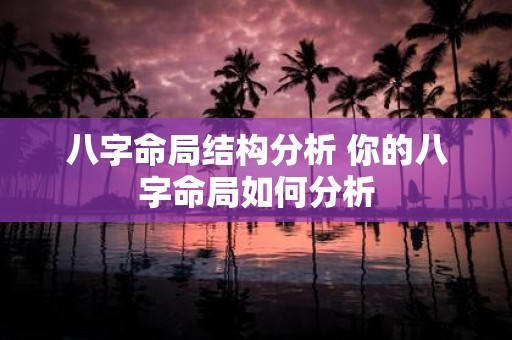 八字命局结构分析 你的八字命局如何分析