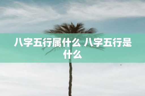 八字五行属什么 八字五行是什么