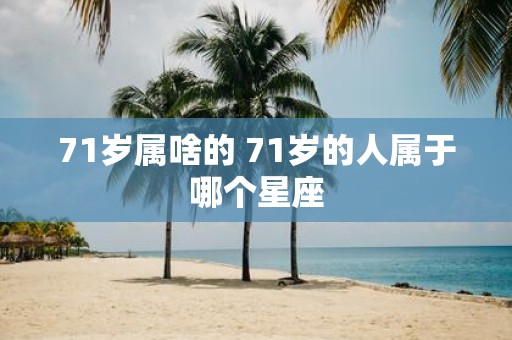 71岁属啥的 71岁的人属于哪个星座