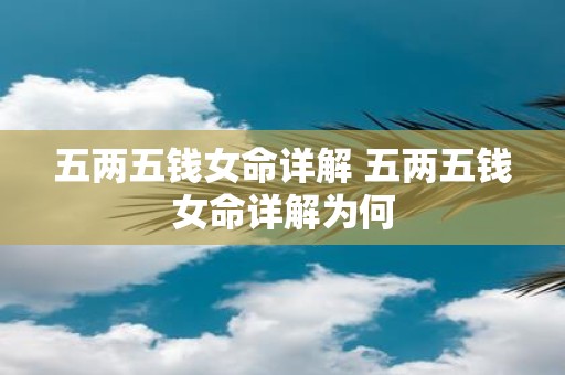 五两五钱女命详解 五两五钱女命详解为何