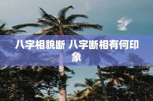 八字相貌断 八字断相有何印象