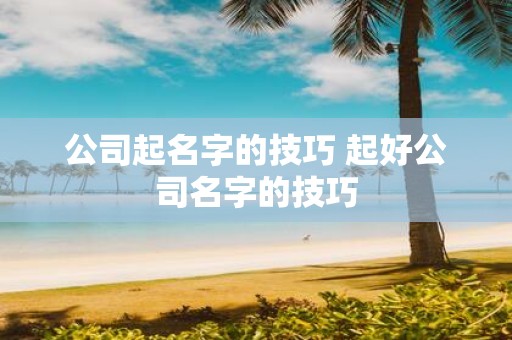 公司起名字的技巧 起好公司名字的技巧