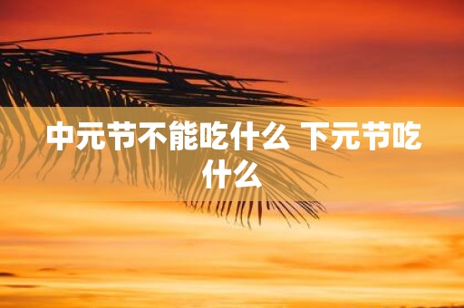 中元节不能吃什么 下元节吃什么