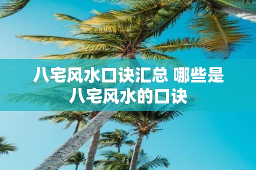 八宅风水口诀汇总 哪些是八宅风水的口诀