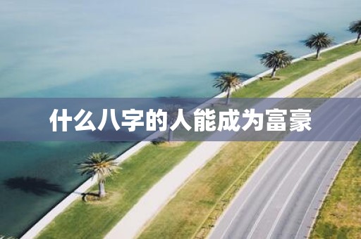 什么八字的人能成为富豪