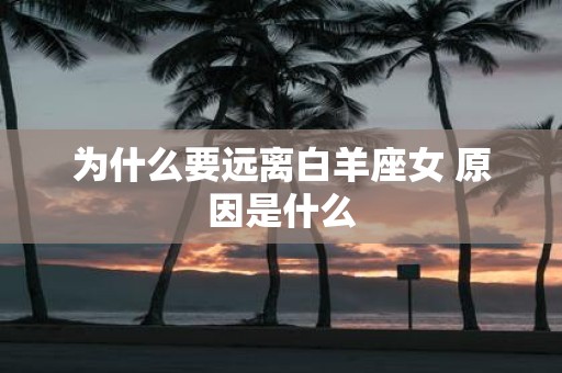 为什么要远离白羊座女 原因是什么